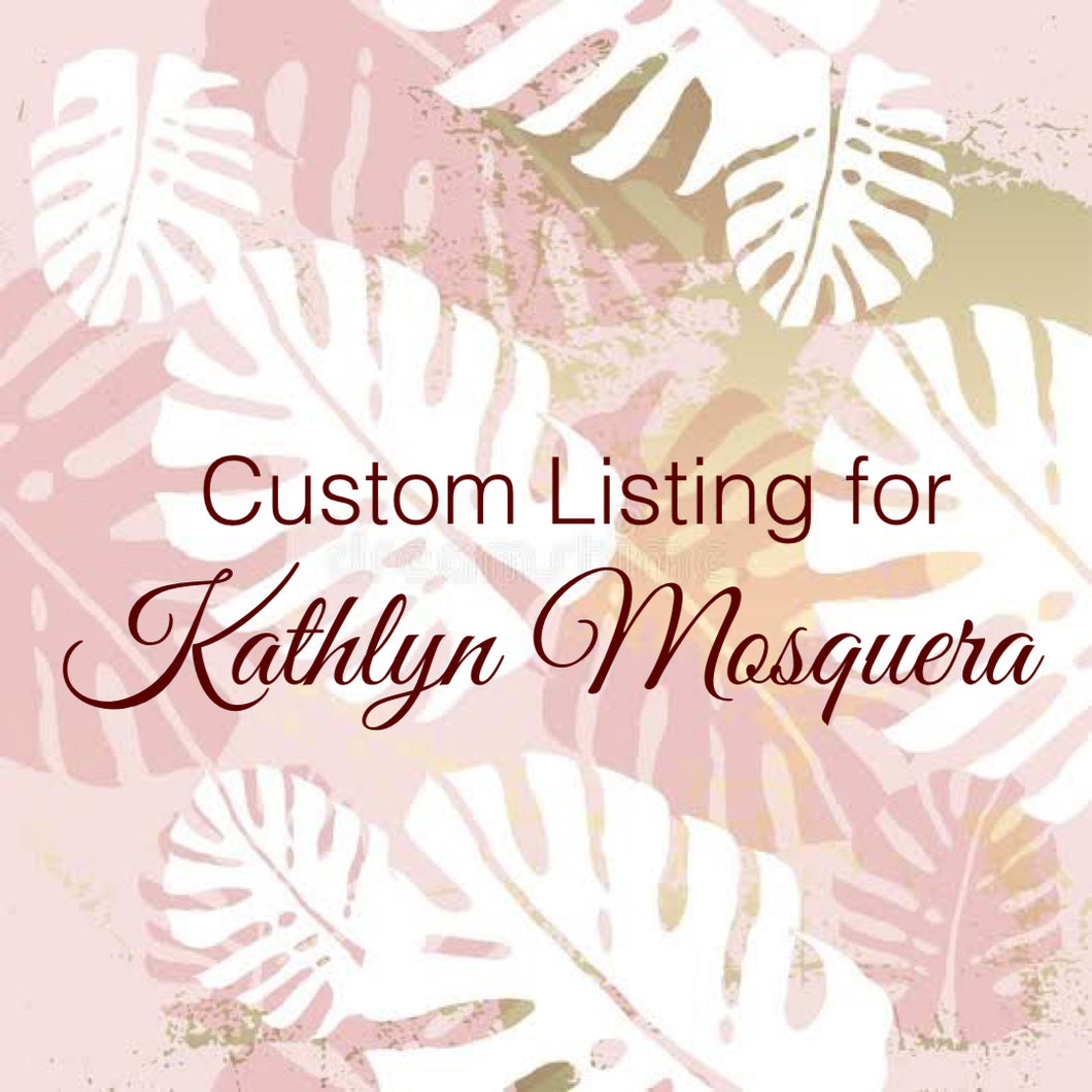 Custom Order for Kathlyn Mosquera