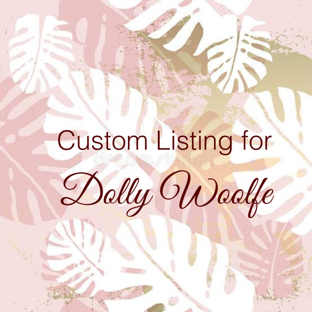 Custom Order for Dolly Woolfe