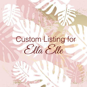 Custom Order for Ella Elle