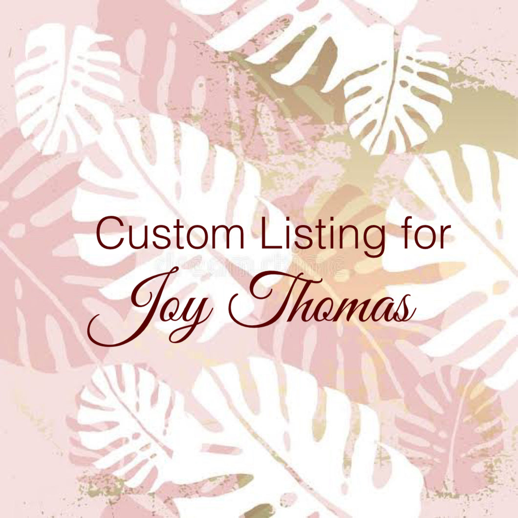 Custom Order for Joy Thomas
