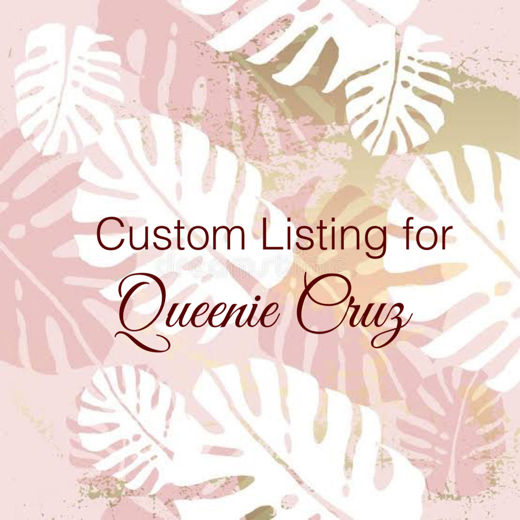 Custom Order for Queenie Cruz