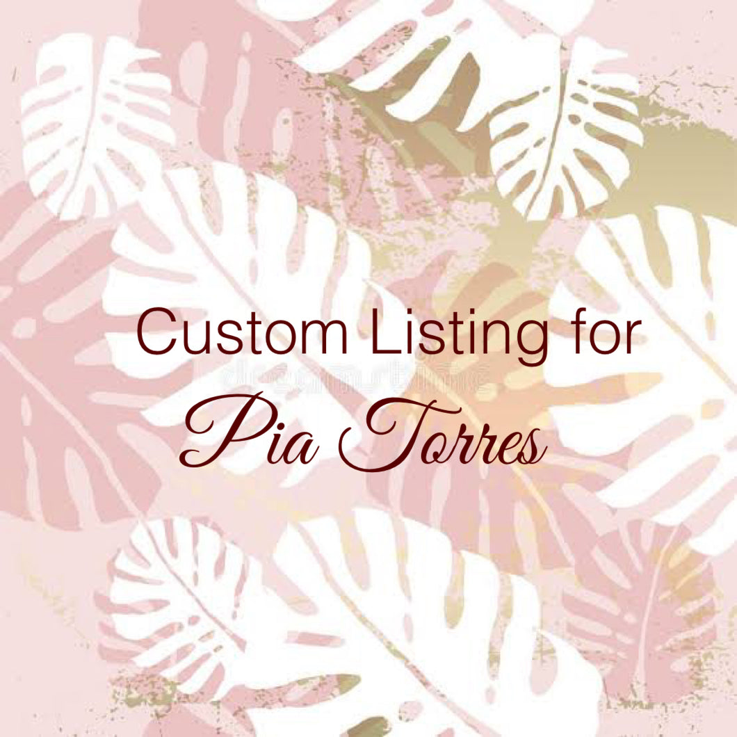 Custom Order for Pia Torres