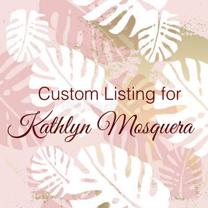 Custom Order for Kathlyn Mosquera