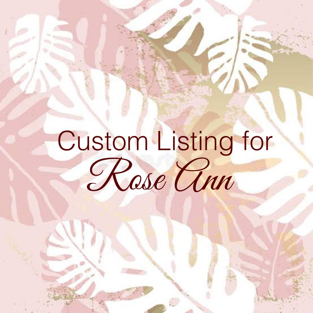 Custom Order for Rose Ann