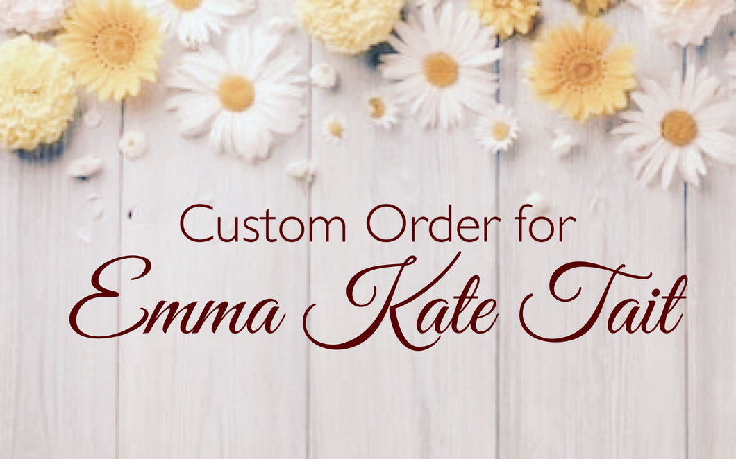 Custom Order for Emma Kate Tait