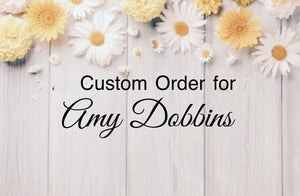 Custom Order for Amy Dobbins